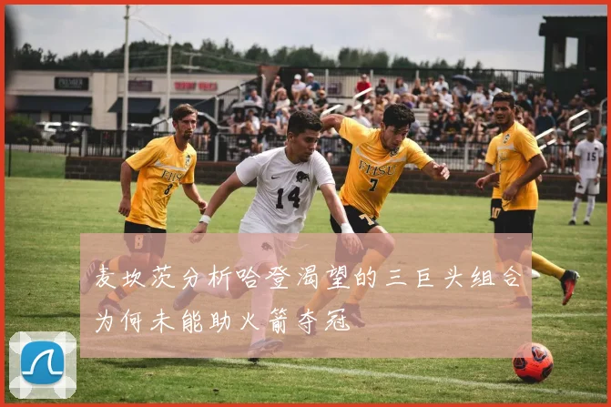 麦坎茨分析哈登渴望的三巨头组合为何未能助火箭夺冠