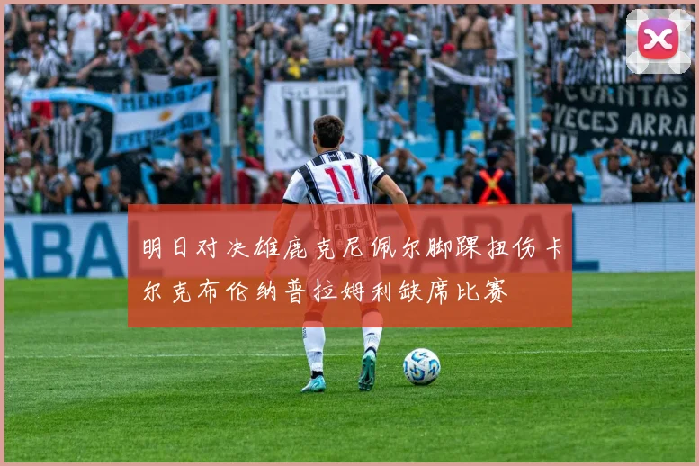 明日对决雄鹿克尼佩尔脚踝扭伤卡尔克布伦纳普拉姆利缺席比赛