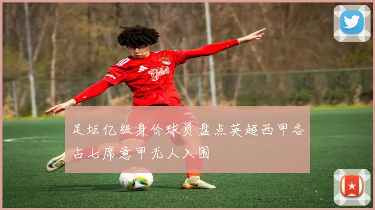 足坛亿级身价球员盘点英超西甲各占七席意甲无人入围