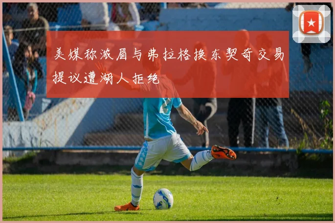 美媒称浓眉与弗拉格换东契奇交易提议遭湖人拒绝