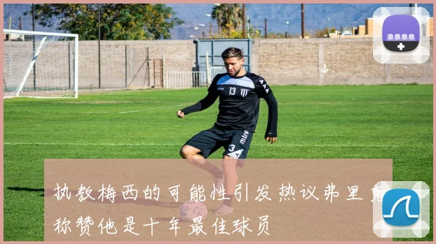 执教梅西的可能性引发热议弗里克称赞他是十年最佳球员