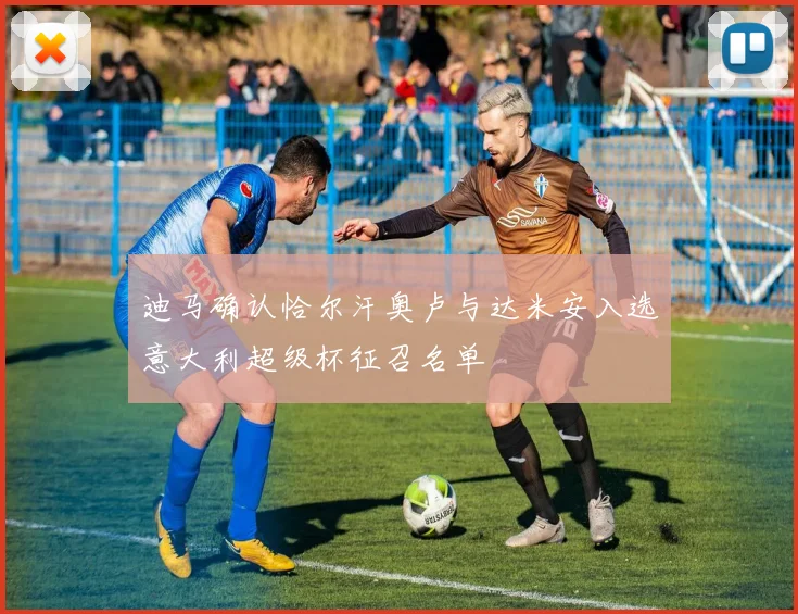 迪马确认恰尔汗奥卢与达米安入选意大利超级杯征召名单