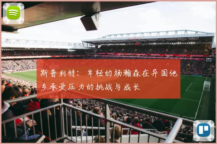 斯普利特：年轻的杨瀚森在异国他乡承受压力的挑战与成长