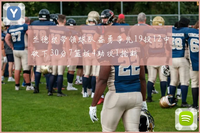 兰德尔带领球队奋勇争先19投12中砍下30分7篮板4助攻1抢断