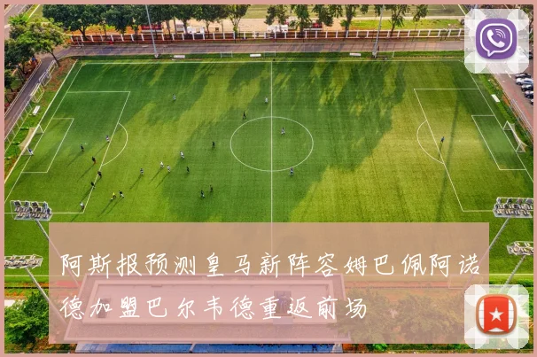 阿斯报预测皇马新阵容姆巴佩阿诺德加盟巴尔韦德重返前场
