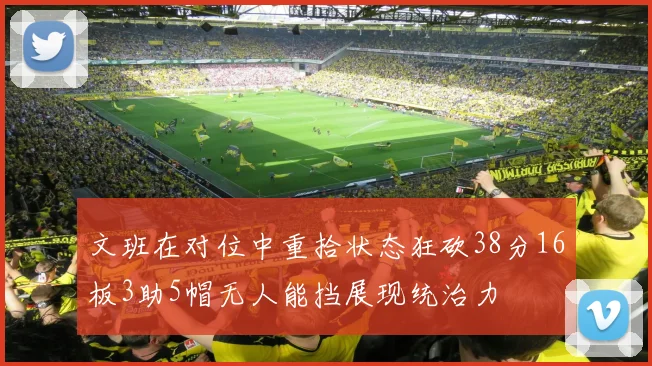 文班在对位中重拾状态狂砍38分16板3助5帽无人能挡展现统治力