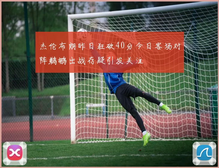 杰伦布朗昨日狂砍40分今日客场对阵鹈鹕出战存疑引发关注